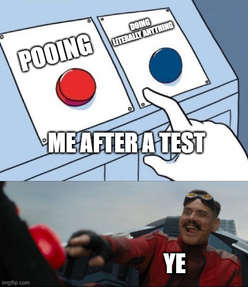 Robotnik Button | DOING LITERALLY ANYTHING; POOING; ME AFTER A TEST; YE | image tagged in robotnik button | made w/ Imgflip meme maker