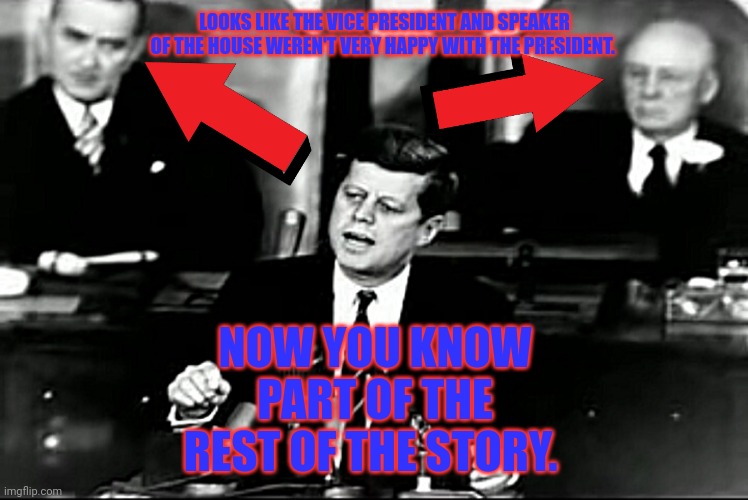 Part of the rest of the story | LOOKS LIKE THE VICE PRESIDENT AND SPEAKER OF THE HOUSE WEREN'T VERY HAPPY WITH THE PRESIDENT. NOW YOU KNOW PART OF THE REST OF THE STORY. | image tagged in jfk,usa,federal reserve,lies,jeff rickstrew,new world order | made w/ Imgflip meme maker