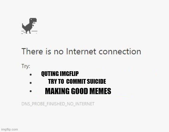 No Internet | QUTING IMGFLIP TRY TO  COMMIT SUICIDE MAKING GOOD MEMES | image tagged in no internet | made w/ Imgflip meme maker