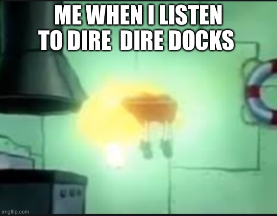 You should listen to dire dire docks theme | ME WHEN I LISTEN TO DIRE  DIRE DOCKS | image tagged in ascending spongebob | made w/ Imgflip meme maker