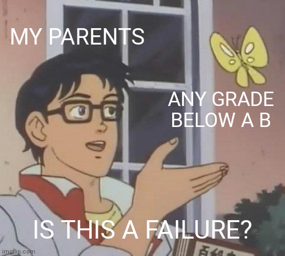 Is This A Pigeon | MY PARENTS; ANY GRADE BELOW A B; IS THIS A FAILURE? | image tagged in memes,is this a pigeon | made w/ Imgflip meme maker