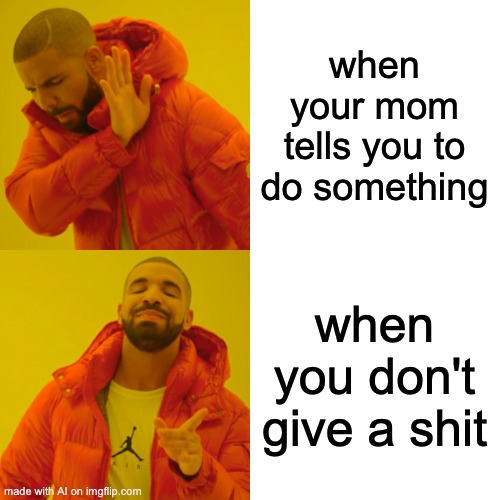 yessir | when your mom tells you to do something; when you don't give a shit | image tagged in memes,drake hotline bling,ai meme,oh wow are you actually reading these tags,stop reading the tags | made w/ Imgflip meme maker