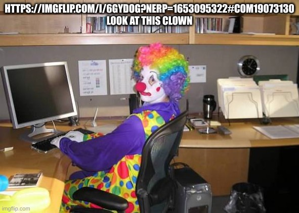 clown computer | HTTPS://IMGFLIP.COM/I/6GYDOG?NERP=1653095322#COM19073130 LOOK AT THIS CLOWN | image tagged in clown computer | made w/ Imgflip meme maker