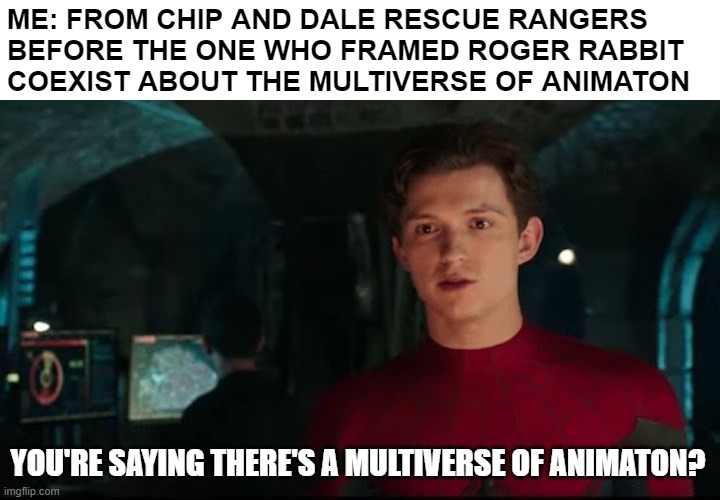 Possible fact about the Multiverse of Animation | ME: FROM CHIP AND DALE RESCUE RANGERS BEFORE THE ONE WHO FRAMED ROGER RABBIT COEXIST ABOUT THE MULTIVERSE OF ANIMATON; YOU'RE SAYING THERE'S A MULTIVERSE OF ANIMATON? | image tagged in you're saying there's a multiverse,disney,my little pony,warner bros | made w/ Imgflip meme maker