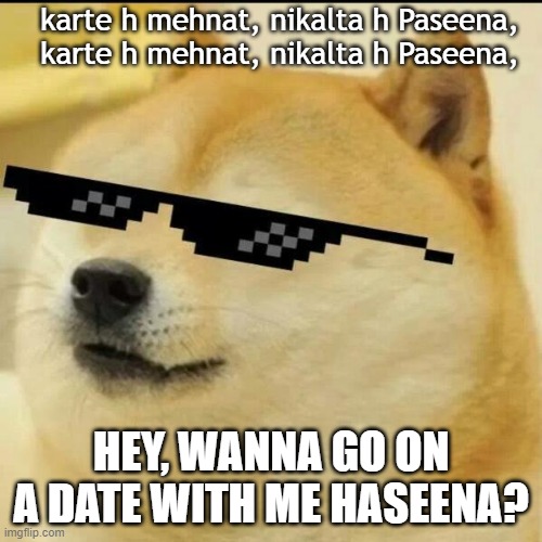 LoverBoy | karte h mehnat, nikalta h Paseena,
karte h mehnat, nikalta h Paseena, HEY, WANNA GO ON A DATE WITH ME HASEENA? | image tagged in sunglass doge | made w/ Imgflip meme maker
