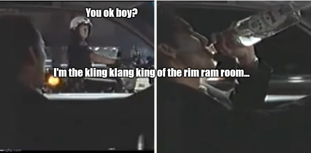 Leaving Las Vegas | You ok boy? I'm the kling klang king of the rim ram room... | image tagged in funny | made w/ Imgflip meme maker