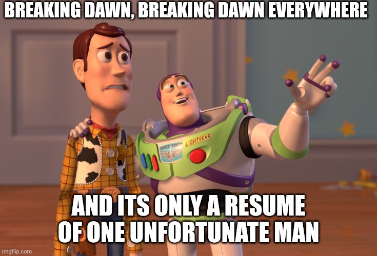 Broadcast one government employee's resume on youtube | BREAKING DAWN, BREAKING DAWN EVERYWHERE; AND ITS ONLY A RESUME OF ONE UNFORTUNATE MAN | image tagged in memes,x x everywhere,you won't believe it,breaking dawn | made w/ Imgflip meme maker