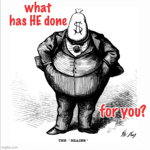 Classic, now a template | what has HE done; for you? | image tagged in fat capitalist,capitalism,money,wealth,power,greed | made w/ Imgflip meme maker