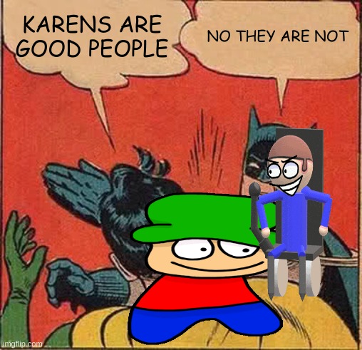i deserve this | KARENS ARE GOOD PEOPLE; NO THEY ARE NOT | image tagged in memes,batman slapping robin,dave and bambi | made w/ Imgflip meme maker