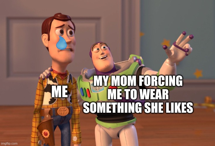 I hate this..... |  MY MOM FORCING ME TO WEAR SOMETHING SHE LIKES; ME | image tagged in memes,x x everywhere | made w/ Imgflip meme maker