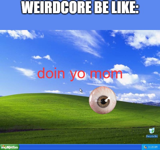 Windows XP |  WEIRDCORE BE LIKE:; doin yo mom | image tagged in windows xp | made w/ Imgflip meme maker