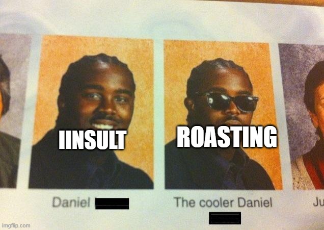 idk |  ROASTING; IINSULT | image tagged in the cooler daniel,roast,insult,funny memes | made w/ Imgflip meme maker