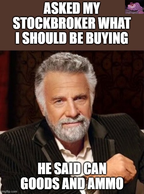 The market has lost more value in a year than at any time in the last 65 years. | ASKED MY STOCKBROKER WHAT I SHOULD BE BUYING; HE SAID CAN GOODS AND AMMO | image tagged in world's most interesting man | made w/ Imgflip meme maker