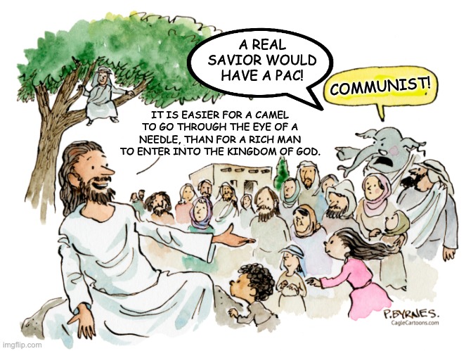 Unregenerate Hippie Jesus | A REAL SAVIOR WOULD HAVE A PAC! COMMUNIST! IT IS EASIER FOR A CAMEL TO GO THROUGH THE EYE OF A NEEDLE, THAN FOR A RICH MAN TO ENTER INTO THE KINGDOM OF GOD. | image tagged in jesus,christians,gop | made w/ Imgflip meme maker