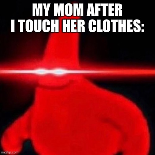 Patrick red eye meme | MY MOM AFTER I TOUCH HER CLOTHES: | image tagged in patrick red eye meme | made w/ Imgflip meme maker