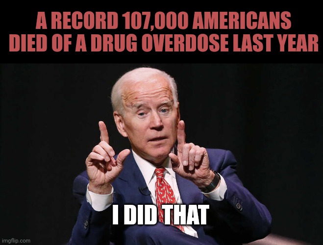 It's that fentanyl. | A RECORD 107,000 AMERICANS DIED OF A DRUG OVERDOSE LAST YEAR; I DID THAT | image tagged in joe biden pointing up 2 hands | made w/ Imgflip meme maker