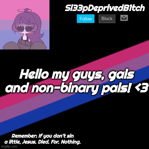 <3 | Sl33pDeprivedB1tch; Hello my guys, gals and non-binary pals! <3; Remember: If you don't sin a little, Jesus. Died. For. Nothing. | image tagged in custom template,lgbtq | made w/ Imgflip meme maker