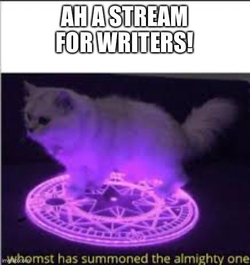 FINALLY A WRITERS STREAM!!!!! sryy for the shouting i just got exited- (mod note, that is fine, im glad your happy :)) | AH A STREAM FOR WRITERS! | image tagged in whomst has summoned the almighty one | made w/ Imgflip meme maker