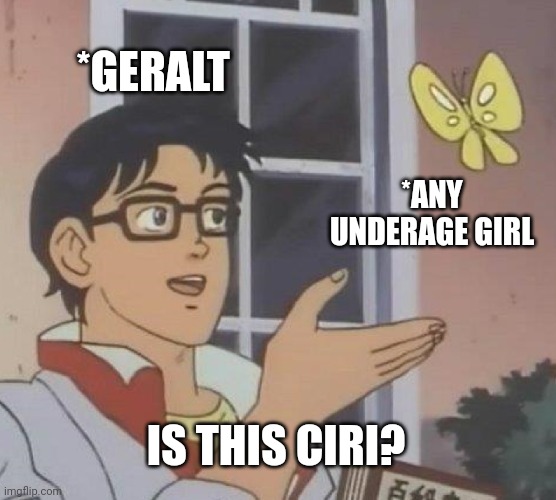 Is This A Pigeon | *GERALT; *ANY UNDERAGE GIRL; IS THIS CIRI? | image tagged in memes,is this a pigeon | made w/ Imgflip meme maker