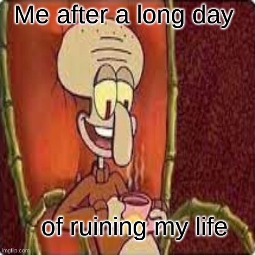 Me after a long day; of ruining my life | image tagged in memes,funny,gifs | made w/ Imgflip meme maker