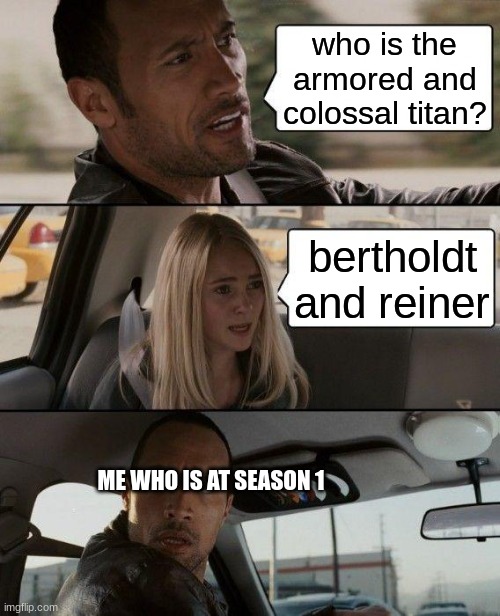 The Rock Driving | who is the armored and colossal titan? bertholdt and reiner; ME WHO IS AT SEASON 1 | image tagged in memes,the rock driving | made w/ Imgflip meme maker