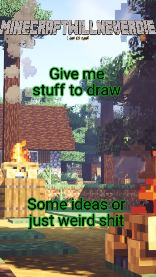 MinecraftWillNeverDie template | Give me stuff to draw; Some ideas or just weird shit | image tagged in minecraftwillneverdie template | made w/ Imgflip meme maker