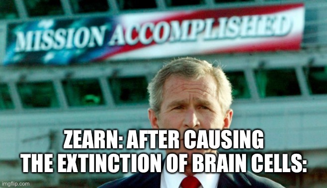 Mission accomplished | ZEARN: AFTER CAUSING THE EXTINCTION OF BRAIN CELLS: | image tagged in mission accomplished | made w/ Imgflip meme maker