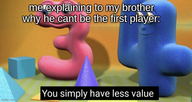 You simply have less value | me explaining to my brother why he cant be the first player: | image tagged in you simply have less value,brother,video games | made w/ Imgflip meme maker