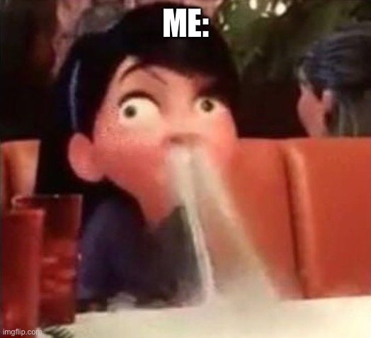 Violet spitting water out of her nose | ME: | image tagged in violet spitting water out of her nose | made w/ Imgflip meme maker