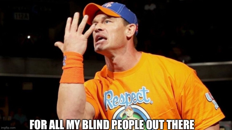 IM SORRY :) |  FOR ALL MY BLIND PEOPLE OUT THERE | image tagged in john cena | made w/ Imgflip meme maker