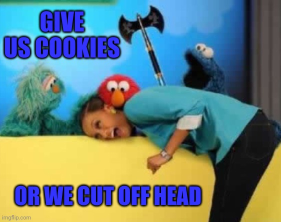 GIVE US COOKIES OR WE CUT OFF HEAD | made w/ Imgflip meme maker