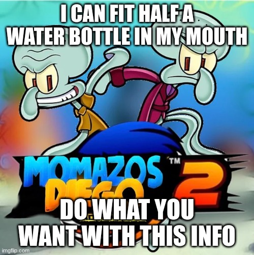 Momazos Diego Adventure 2 | I CAN FIT HALF A WATER BOTTLE IN MY MOUTH; DO WHAT YOU WANT WITH THIS INFO | image tagged in momazos diego adventure 2 | made w/ Imgflip meme maker