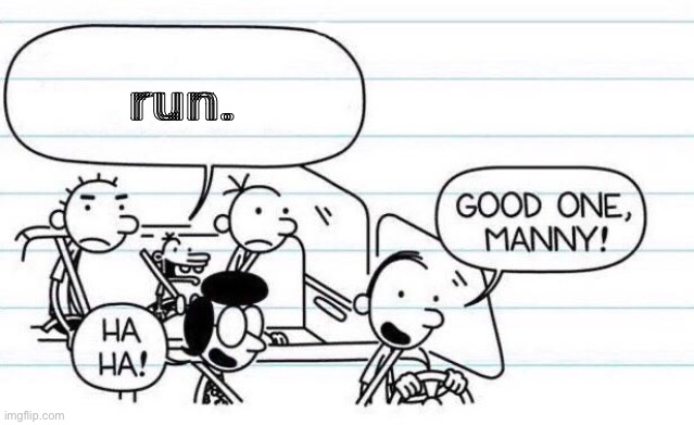 o h  n o | run. | image tagged in good one manny | made w/ Imgflip meme maker