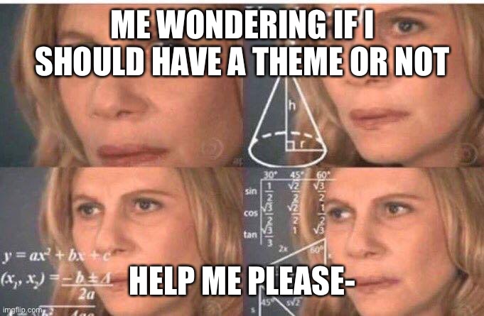 Math lady/Confused lady | ME WONDERING IF I SHOULD HAVE A THEME OR NOT; HELP ME PLEASE- | image tagged in math lady/confused lady | made w/ Imgflip meme maker