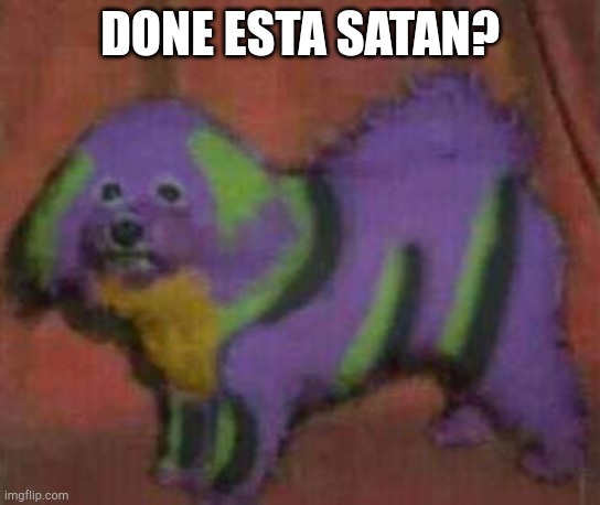 Hey | DONE ESTA SATAN? | image tagged in dog-01 | made w/ Imgflip meme maker