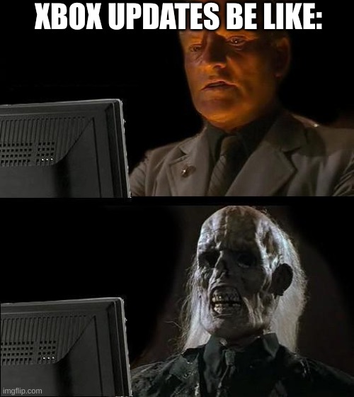I'll Just Wait Here | XBOX UPDATES BE LIKE: | image tagged in memes,i'll just wait here | made w/ Imgflip meme maker