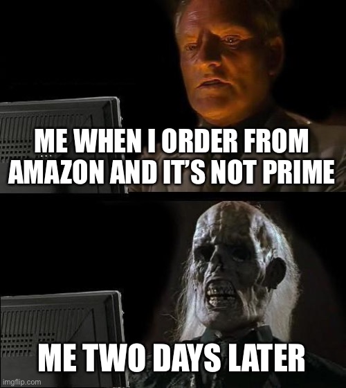 Amazon Troubles | ME WHEN I ORDER FROM AMAZON AND IT’S NOT PRIME; ME TWO DAYS LATER | image tagged in memes,i'll just wait here | made w/ Imgflip meme maker