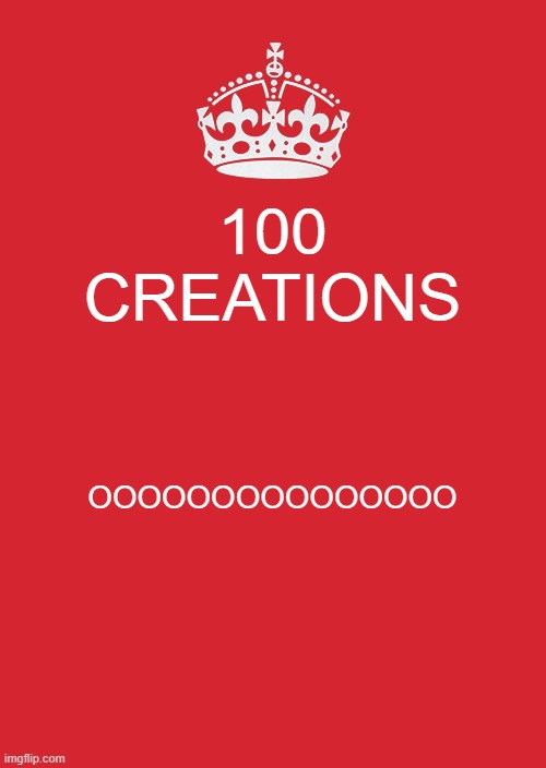 ooooooooooooooooooooooooooooooooooooooooooo | 100 CREATIONS; OOOOOOOOOOOOOOO | image tagged in memes,keep calm and carry on red | made w/ Imgflip meme maker
