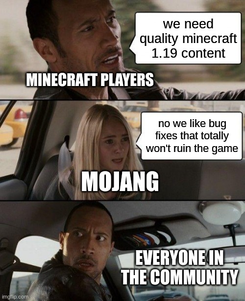 why, mojang? | we need quality minecraft 1.19 content; MINECRAFT PLAYERS; no we like bug fixes that totally won't ruin the game; MOJANG; EVERYONE IN THE COMMUNITY | image tagged in memes,the rock driving,minecraft,mojang,funny | made w/ Imgflip meme maker