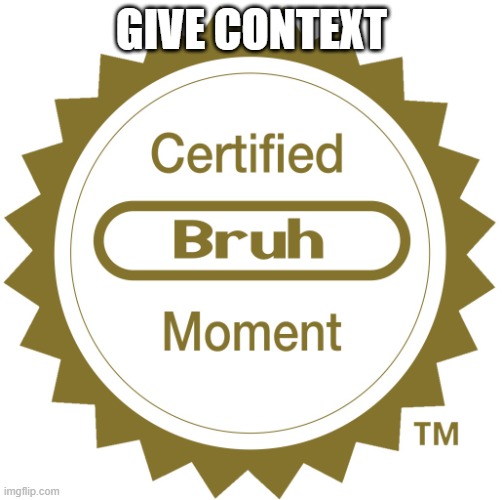 Certified bruh moment | GIVE CONTEXT | image tagged in certified bruh moment | made w/ Imgflip meme maker