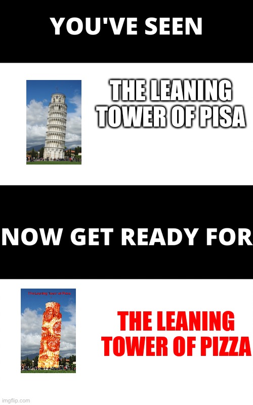 The Leaning Tower of Pizza ? | THE LEANING TOWER OF PISA; THE LEANING TOWER OF PIZZA | image tagged in you've seen now get ready for | made w/ Imgflip meme maker