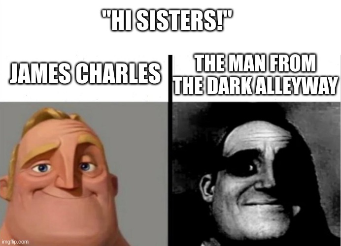 Yet another mr.incredible meme | "HI SISTERS!"; JAMES CHARLES; THE MAN FROM THE DARK ALLEYWAY | image tagged in teacher's copy | made w/ Imgflip meme maker