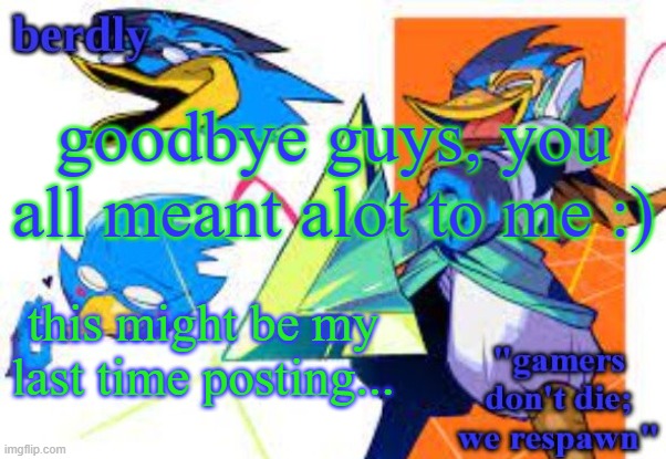 Berdly's Gamer Temp (thx LAKS) | goodbye guys, you all meant alot to me :); this might be my last time posting... | image tagged in berdly's gamer temp thx laks | made w/ Imgflip meme maker