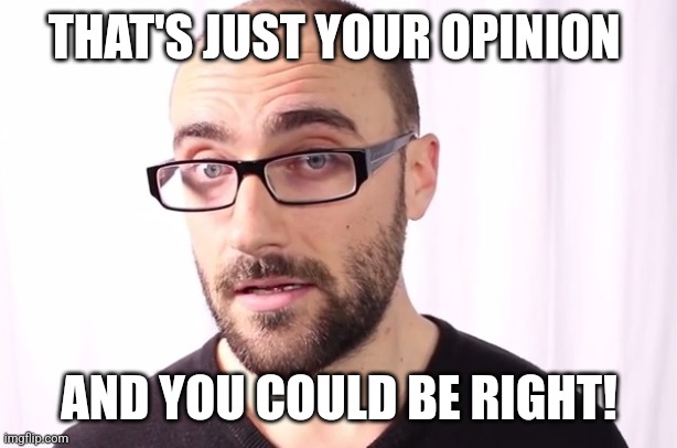 THAT'S JUST YOUR OPINION AND YOU COULD BE RIGHT! | image tagged in vsauce | made w/ Imgflip meme maker