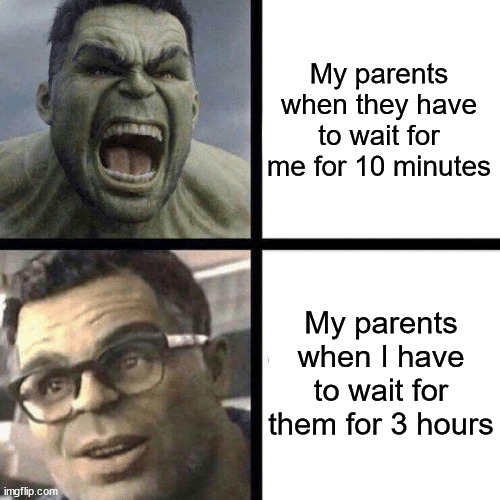 True story | My parents when they have to wait for me for 10 minutes; My parents when I have to wait for them for 3 hours | image tagged in angry hulk vs calm hulk,parents,logic,true story | made w/ Imgflip meme maker