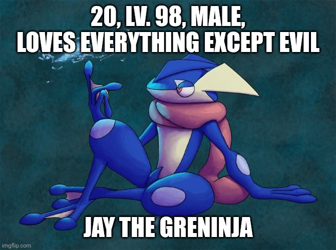 Jay the Greninja | 20, LV. 98, MALE, LOVES EVERYTHING EXCEPT EVIL; JAY THE GRENINJA | image tagged in greninja,oc | made w/ Imgflip meme maker