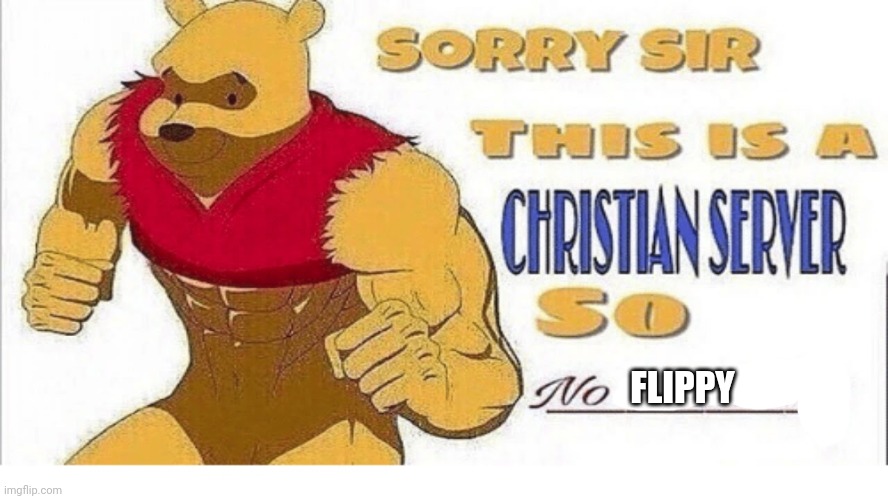 Sorry sir this is a Christian sever so no swearing | FLIPPY | image tagged in sorry sir this is a christian sever so no swearing | made w/ Imgflip meme maker