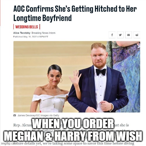 When you order Meghan Markle & (Prince) Harry Windsor from Wish |  WHEN YOU ORDER MEGHAN & HARRY FROM WISH | image tagged in meghan markle,prince harry,aoc,wish,marriage | made w/ Imgflip meme maker