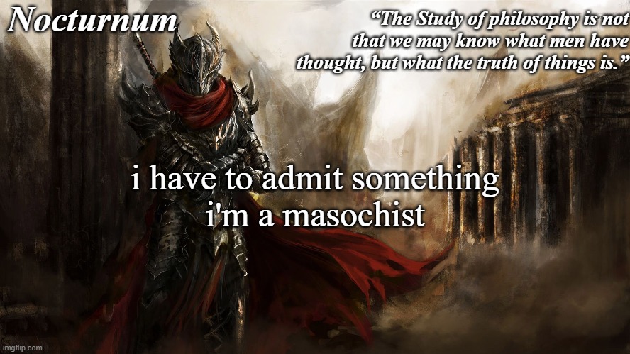 Nocturnum's knight temp | i have to admit something
i'm a masochist | image tagged in nocturnum's knight temp | made w/ Imgflip meme maker
