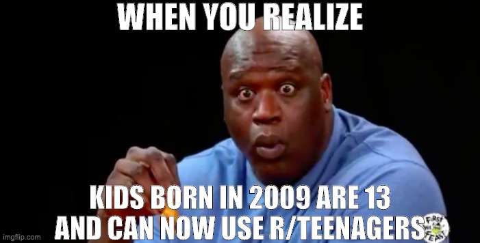 2009 kids | WHEN YOU REALIZE; KIDS BORN IN 2009 ARE 13 AND CAN NOW USE R/TEENAGERS | image tagged in surprised shaq,2009,teens,reddit,r/teenagers,oh wow are you actually reading these tags | made w/ Imgflip meme maker